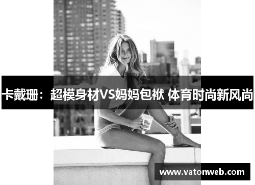 卡戴珊：超模身材VS妈妈包袱 体育时尚新风尚