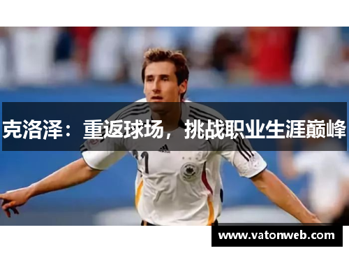 克洛泽：重返球场，挑战职业生涯巅峰