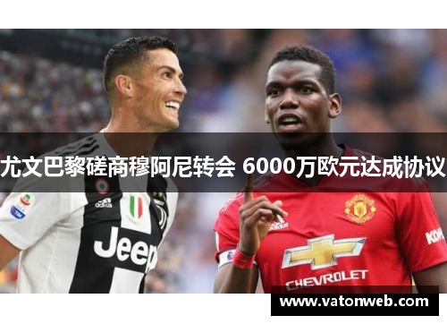 尤文巴黎磋商穆阿尼转会 6000万欧元达成协议