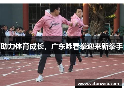 助力体育成长，广东咏春拳迎来新拳手