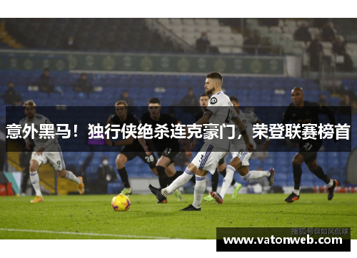 意外黑马！独行侠绝杀连克豪门，荣登联赛榜首